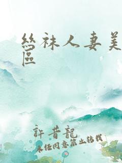 丝袜人妻美腿一区 丝袜人妻美腿一区