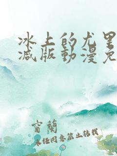 冰上的尤里未删减版动漫免费观看