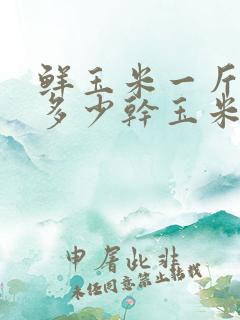 鲜玉米一斤能晒多少干玉米