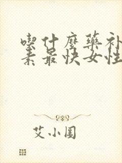 吃什么药补雌激素最快女性