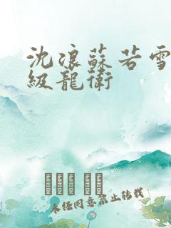 沈浪苏若雪 神级龙卫