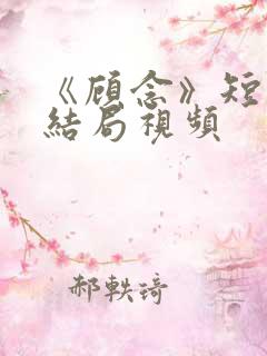《顾念》短剧大结局视频