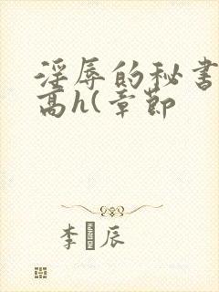 淫辱的秘书调教高h(章节 淫辱的秘书调教高h(章节