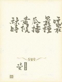 秋黄瓜最晚什么时候播种最好