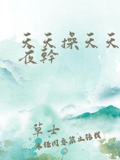 天天操天天干夜夜干 天天操天天干夜夜干
