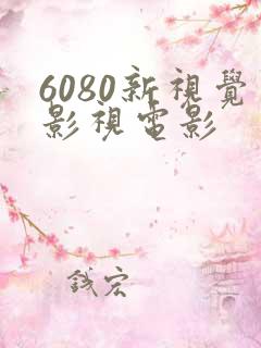 6080新视觉影视电影