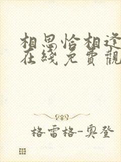 相思恰相逢短剧在线免费观看