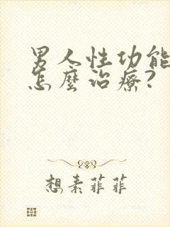 男人性功能不好怎么治疗?