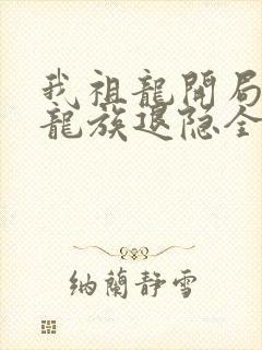 我祖龙开局带领龙族退隐全文免费阅读