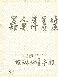 男人房事时间很短是什么原因