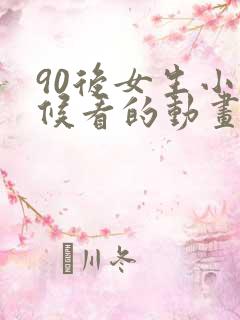 90后女生小时候看的动画片