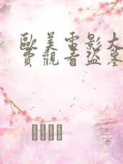 欧美电影大全免费观看盗墓 欧美电影大全免费观看盗墓