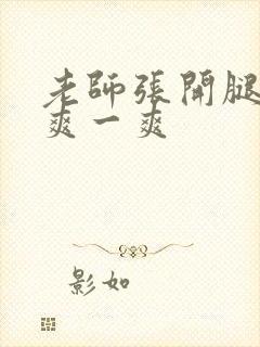 老师张开腿让我爽一爽
