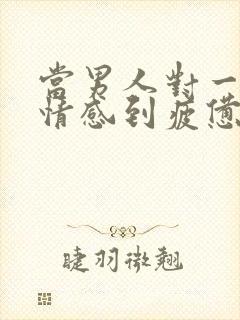 当男人对一段感情感到疲惫时该怎么挽回 当男人对一段感情感到疲惫时该怎么挽回