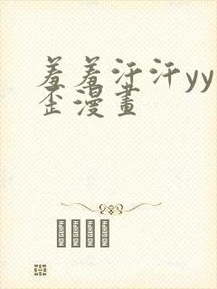 羞羞汗汗yy歪歪漫画 羞羞汗汗yy歪歪漫画