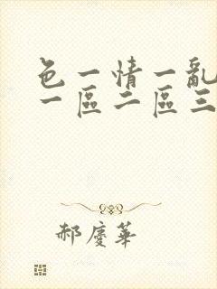 色一情一乱一伦一区二区三区小说 色一情一乱一伦一区二区三区小说
