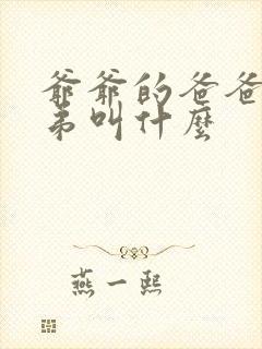 爷爷的爸爸的弟弟叫什么 爷爷的爸爸的弟弟叫什么