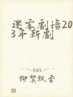 迷雾剧场2023年新剧 迷雾剧场2023年新剧