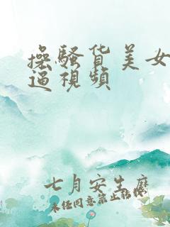 操骚货美女美女逼视频 操骚货美女美女逼视频