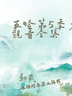 五哈第5季免费观看全集 五哈第5季免费观看全集