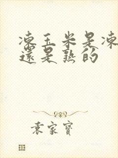 冻玉米是冻生的还是熟的