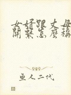 女婿跟丈母娘的关系怎么称呼