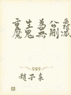 重生为公爵召唤魔鬼无删减 重生为公爵召唤魔鬼无删减