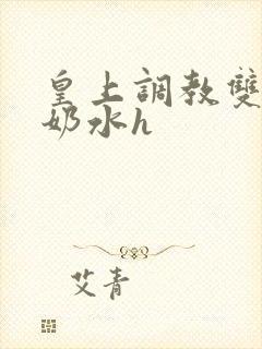 皇上调教双乳喷奶水h