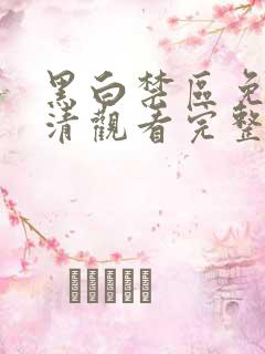 黑白禁区免费高清观看完整版 黑白禁区免费高清观看完整版