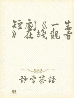 短剧《一生无双》在线观看 短剧《一生无双》在线观看