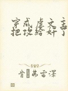 穿成虐文主角受把攻给奸了