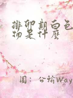 排卵期白色分泌物是什么