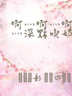 啊灬啊灬啊灬快灬深点吃奶