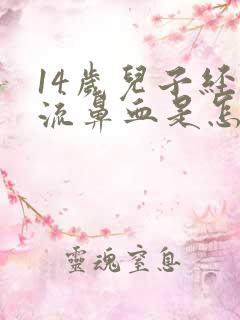 14岁儿子经常流鼻血是怎么回事
