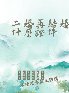 二婚再结婚需要什么证件 二婚再结婚需要什么证件