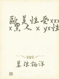 欧美性受xxxx黑人ⅹyx性爽
