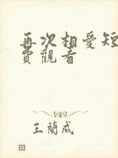 再次相爱短剧免费观看 再次相爱短剧免费观看