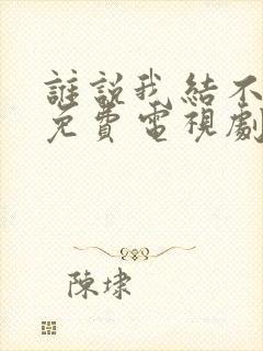 谁说我结不了婚免费电视剧