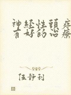 神经性头疼有没有好的治疗办法,急