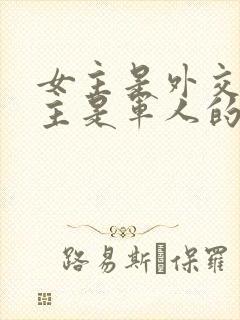 女主是外交官男主是军人的小说