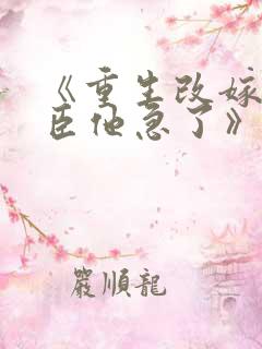 《重生改嫁,权臣他急了》全文免费
