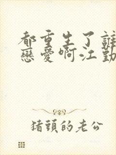 都重生了谁还谈恋爱啊江勤