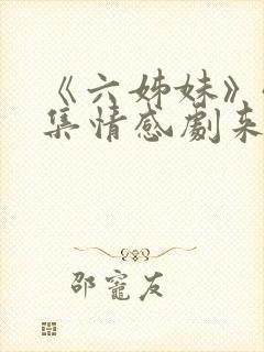 《六姊妹》40集情感剧来袭