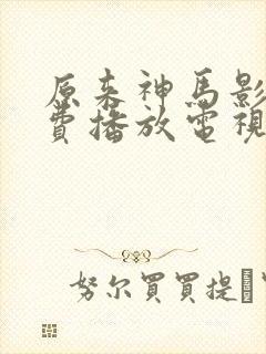 原来神马影院免费播放电视剧最新