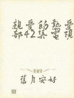 亲爱的热爱的2部42集电视剧 亲爱的热爱的2部42集电视剧