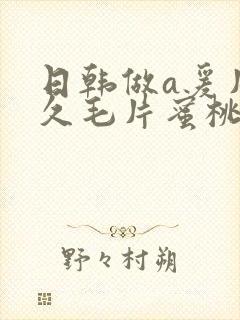 日韩做a爰片久久毛片蜜桃