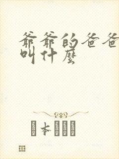 爷爷的爸爸应该叫什么 爷爷的爸爸应该叫什么