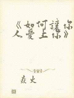 《如何让你爱的人爱上你》