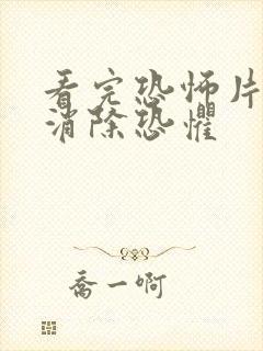 看完恐怖片怎么消除恐惧