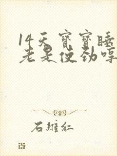 14天宝宝睡觉老是使劲哼哼唧唧的